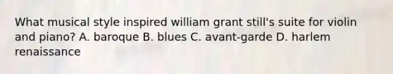 What musical style inspired william grant still's suite for violin and piano? A. baroque B. blues C. avant-garde D. harlem renaissance