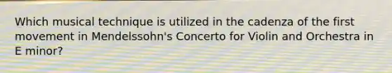 Which musical technique is utilized in the cadenza of the first movement in Mendelssohn's Concerto for Violin and Orchestra in E minor?