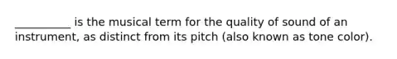 __________ is the musical term for the quality of sound of an instrument, as distinct from its pitch (also known as tone color).