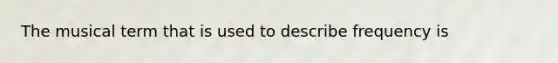 The musical term that is used to describe frequency is