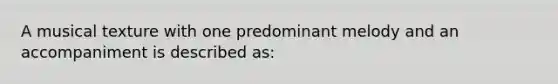 A musical texture with one predominant melody and an accompaniment is described as: