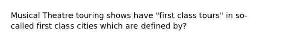 Musical Theatre touring shows have "first class tours" in so-called first class cities which are defined by?