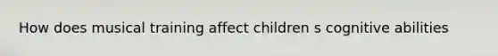 How does musical training affect children s cognitive abilities
