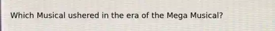 Which Musical ushered in the era of the Mega Musical?