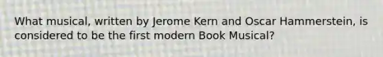 What musical, written by Jerome Kern and Oscar Hammerstein, is considered to be the first modern Book Musical?