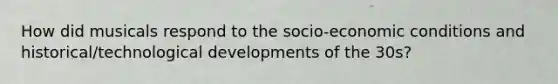 How did musicals respond to the socio-economic conditions and historical/technological developments of the 30s?