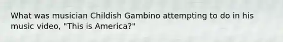 What was musician Childish Gambino attempting to do in his music video, "This is America?"