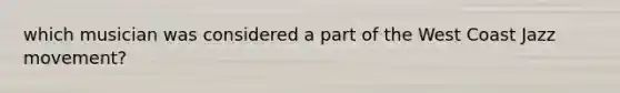 which musician was considered a part of the West Coast Jazz movement?