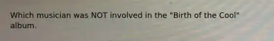 Which musician was NOT involved in the "Birth of the Cool" album.