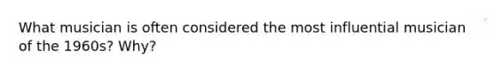 What musician is often considered the most influential musician of the 1960s? Why?