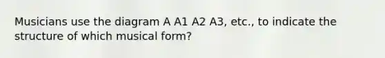 Musicians use the diagram A A1 A2 A3, etc., to indicate the structure of which musical form?