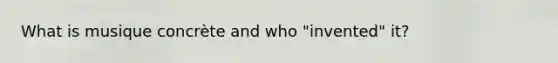 What is musique concrète and who "invented" it?