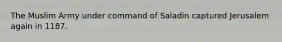 The Muslim Army under command of Saladin captured Jerusalem again in 1187.