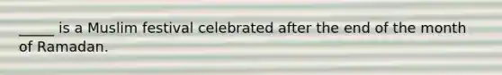 _____ is a Muslim festival celebrated after the end of the month of Ramadan.