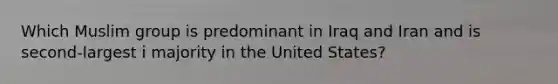 Which Muslim group is predominant in Iraq and Iran and is second-largest i majority in the United States?