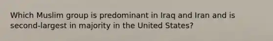 Which Muslim group is predominant in Iraq and Iran and is second-largest in majority in the United States?