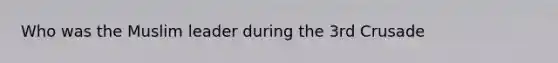 Who was the Muslim leader during the 3rd Crusade