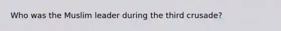 Who was the Muslim leader during the third crusade?
