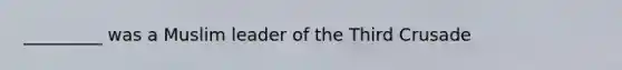 _________ was a Muslim leader of the Third Crusade