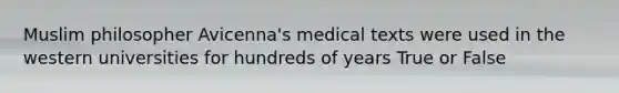 Muslim philosopher Avicenna's medical texts were used in the western universities for hundreds of years True or False