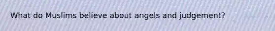 What do Muslims believe about angels and judgement?