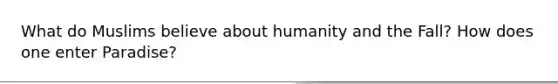 What do Muslims believe about humanity and the Fall? How does one enter Paradise?