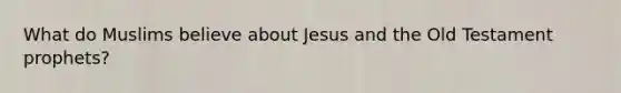 What do Muslims believe about Jesus and the Old Testament prophets?