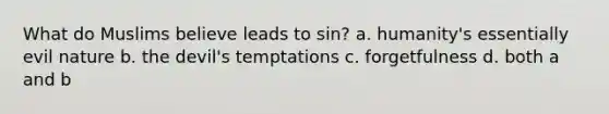 What do Muslims believe leads to sin? a. humanity's essentially evil nature b. the devil's temptations c. forgetfulness d. both a and b