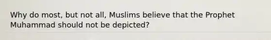 Why do most, but not all, Muslims believe that the Prophet Muhammad should not be depicted?