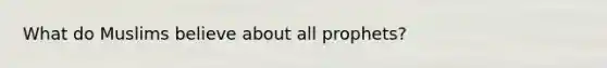 What do Muslims believe about all prophets?