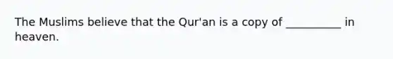 The Muslims believe that the Qur'an is a copy of __________ in heaven.