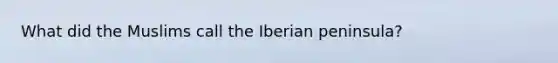 What did the Muslims call the Iberian peninsula?