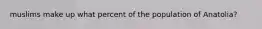muslims make up what percent of the population of Anatolia?