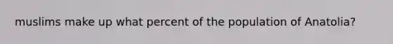 muslims make up what percent of the population of Anatolia?