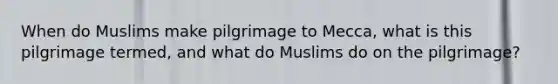 When do Muslims make pilgrimage to Mecca, what is this pilgrimage termed, and what do Muslims do on the pilgrimage?