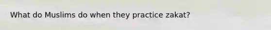 What do Muslims do when they practice zakat?