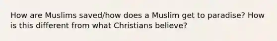 How are Muslims saved/how does a Muslim get to paradise? How is this different from what Christians believe?