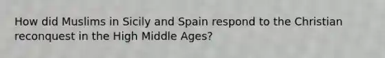 How did Muslims in Sicily and Spain respond to the Christian reconquest in the High Middle Ages?