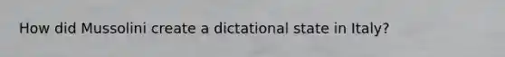 How did Mussolini create a dictational state in Italy?