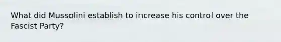What did Mussolini establish to increase his control over the Fascist Party?