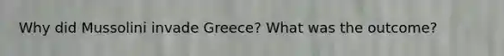 Why did Mussolini invade Greece? What was the outcome?