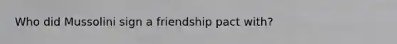 Who did Mussolini sign a friendship pact with?