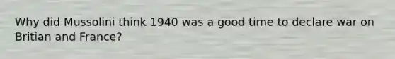 Why did Mussolini think 1940 was a good time to declare war on Britian and France?