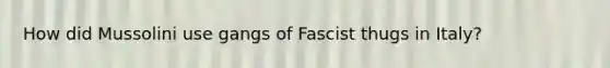 How did Mussolini use gangs of Fascist thugs in Italy?