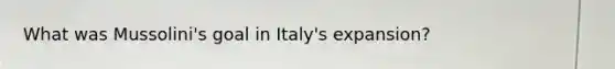 What was Mussolini's goal in Italy's expansion?