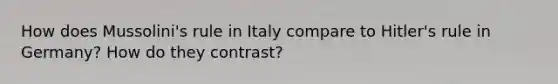 How does Mussolini's rule in Italy compare to Hitler's rule in Germany? How do they contrast?