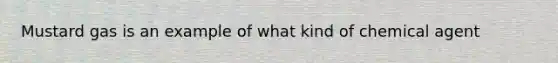 Mustard gas is an example of what kind of chemical agent