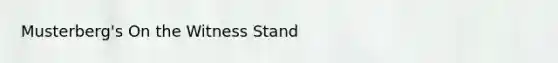 Musterberg's On the Witness Stand
