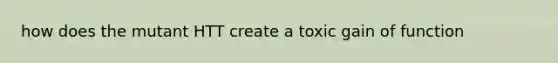 how does the mutant HTT create a toxic gain of function