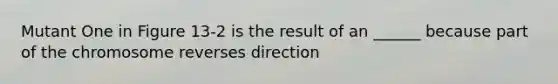 Mutant One in Figure 13-2 is the result of an ______ because part of the chromosome reverses direction